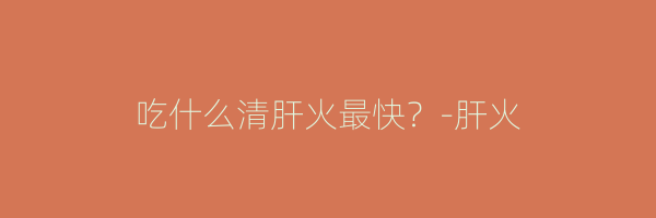 吃什么清肝火最快？-肝火