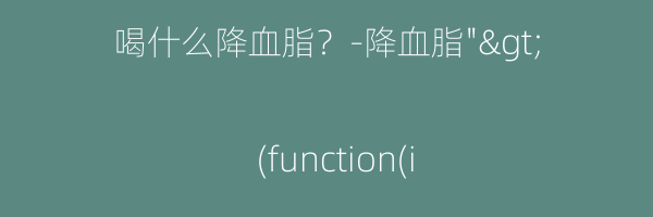 喝什么降血脂？-降血脂">
(function(i