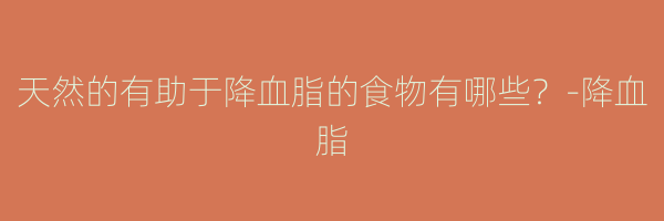 天然的有助于降血脂的食物有哪些？-降血脂