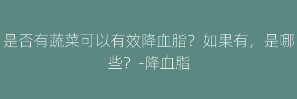 是否有蔬菜可以有效降血脂？如果有，是哪些？-降血脂