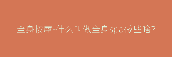 全身按摩-什么叫做全身spa做些啥？