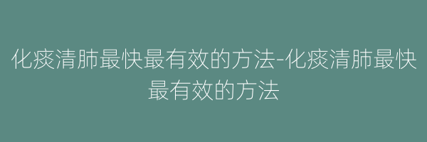 化痰清肺最快最有效的方法-化痰清肺最快最有效的方法