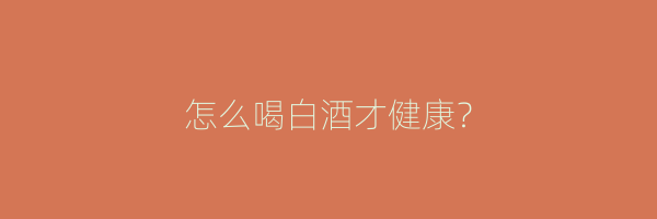 怎么喝白酒才健康？