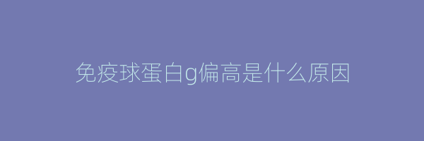 免疫球蛋白g偏高是什么原因