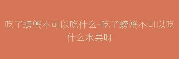 吃了螃蟹不可以吃什么-吃了螃蟹不可以吃什么水果呀