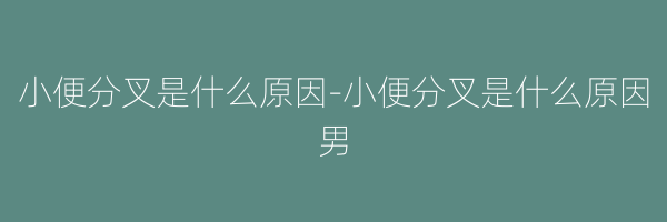 小便分叉是什么原因-小便分叉是什么原因男