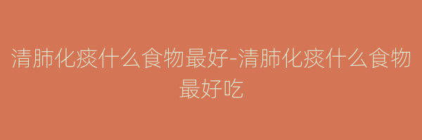 清肺化痰什么食物最好-清肺化痰什么食物最好吃