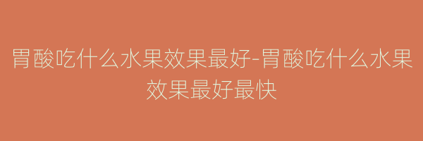 胃酸吃什么水果效果最好-胃酸吃什么水果效果最好最快