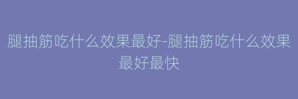 腿抽筋吃什么效果最好-腿抽筋吃什么效果最好最快
