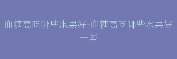 血糖高吃哪些水果好-血糖高吃哪些水果好一些