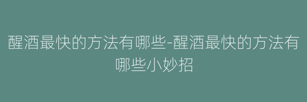 醒酒最快的方法有哪些-醒酒最快的方法有哪些小妙招