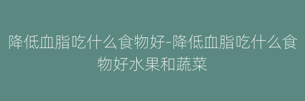 降低血脂吃什么食物好-降低血脂吃什么食物好水果和蔬菜