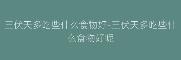 三伏天多吃些什么食物好-三伏天多吃些什么食物好呢