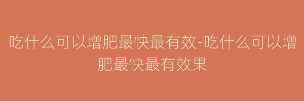 吃什么可以增肥最快最有效-吃什么可以增肥最快最有效果