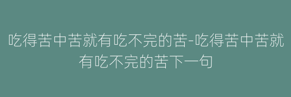 吃得苦中苦就有吃不完的苦-吃得苦中苦就有吃不完的苦下一句