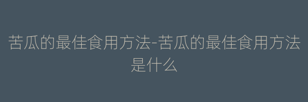 苦瓜的最佳食用方法-苦瓜的最佳食用方法是什么