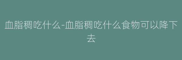 血脂稠吃什么-血脂稠吃什么食物可以降下去