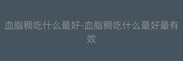 血脂稠吃什么最好-血脂稠吃什么最好最有效