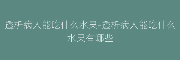 透析病人能吃什么水果-透析病人能吃什么水果有哪些