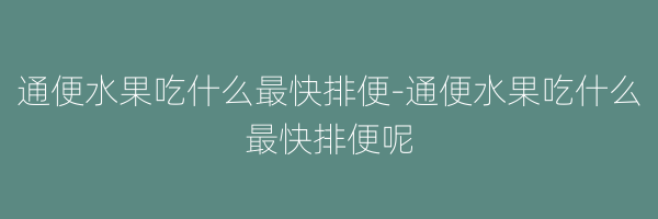 通便水果吃什么最快排便-通便水果吃什么最快排便呢