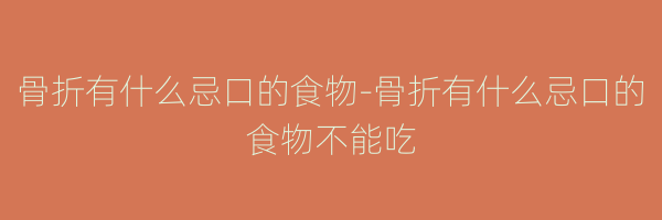 骨折有什么忌口的食物-骨折有什么忌口的食物不能吃
