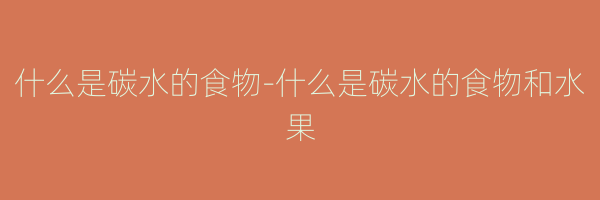 什么是碳水的食物-什么是碳水的食物和水果