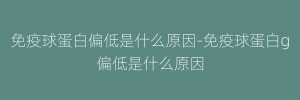 免疫球蛋白偏低是什么原因-免疫球蛋白g偏低是什么原因