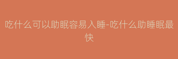 吃什么可以助眠容易入睡-吃什么助睡眠最快