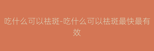 吃什么可以祛斑-吃什么可以祛斑最快最有效