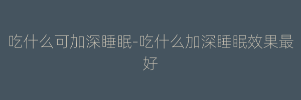 吃什么可加深睡眠-吃什么加深睡眠效果最好