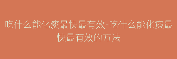 吃什么能化痰最快最有效-吃什么能化痰最快最有效的方法