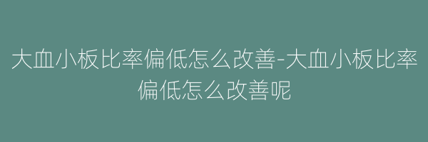 大血小板比率偏低怎么改善-大血小板比率偏低怎么改善呢