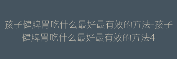孩子健脾胃吃什么最好最有效的方法-孩子健脾胃吃什么最好最有效的方法4