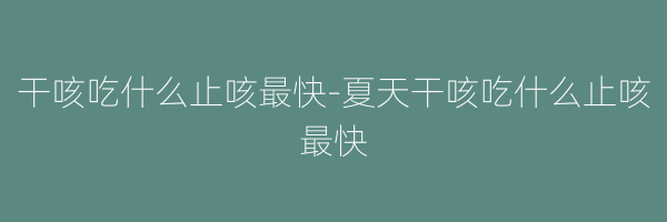 干咳吃什么止咳最快-夏天干咳吃什么止咳最快