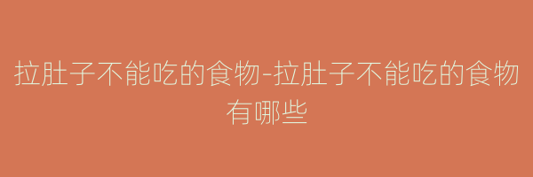 拉肚子不能吃的食物-拉肚子不能吃的食物有哪些