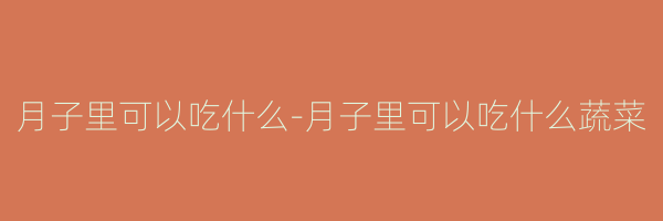 月子里可以吃什么-月子里可以吃什么蔬菜
