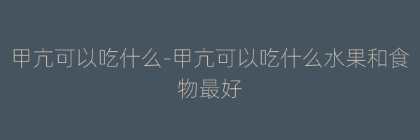 甲亢可以吃什么-甲亢可以吃什么水果和食物最好