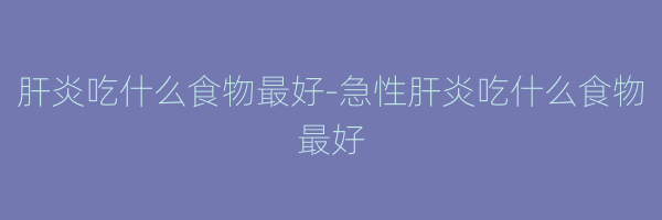 肝炎吃什么食物最好-急性肝炎吃什么食物最好
