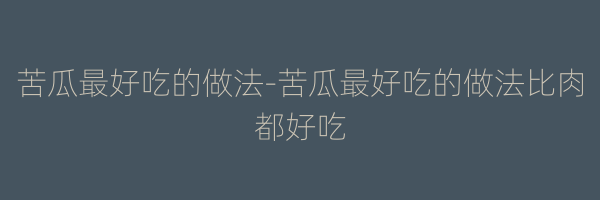 苦瓜最好吃的做法-苦瓜最好吃的做法比肉都好吃