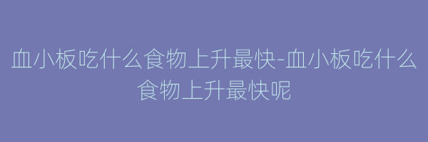血小板吃什么食物上升最快-血小板吃什么食物上升最快呢