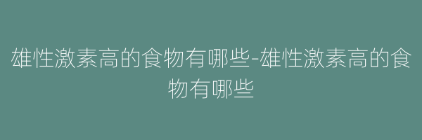 雄性激素高的食物有哪些-雄性激素高的食物有哪些