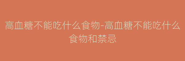 高血糖不能吃什么食物-高血糖不能吃什么食物和禁忌