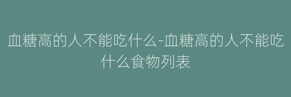 血糖高的人不能吃什么-血糖高的人不能吃什么食物列表
